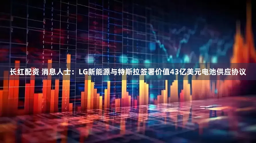 长红配资 消息人士：LG新能源与特斯拉签署价值43亿美元电池供应协议