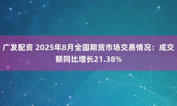 广发配资 2025年8月全国期货市场交易情况：成交额同比增长21.38%
