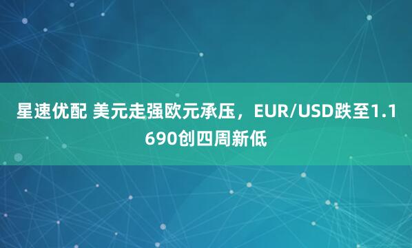 星速优配 美元走强欧元承压，EUR/USD跌至1.1690创四周新低